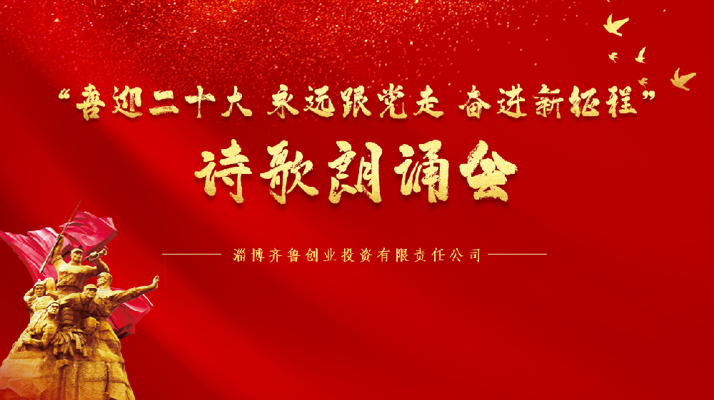 淄博齐鲁创投“喜迎二十大永远跟党走奋进新征程” 诗歌朗诵会